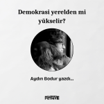 aydın bodur, demokrasi yerelden mi yükselir, aydın bodur demokrasi yerelden mi yükselir, aydın bodur köşe yazısı, demokrasi yerelden mi yükselir aydın bodur