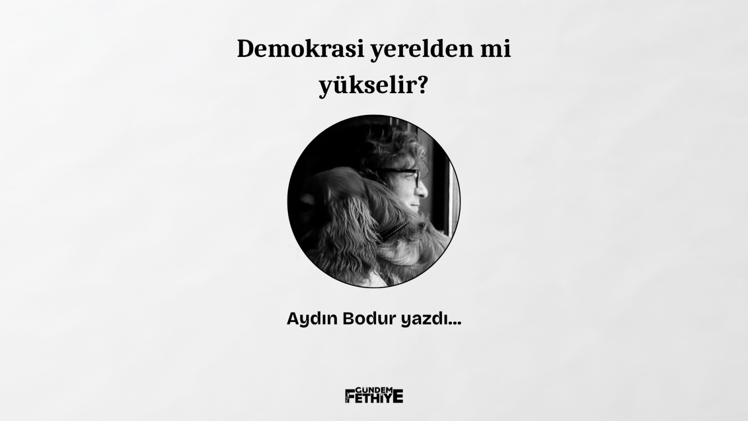 aydın bodur, demokrasi yerelden mi yükselir, aydın bodur demokrasi yerelden mi yükselir, aydın bodur köşe yazısı, demokrasi yerelden mi yükselir aydın bodur